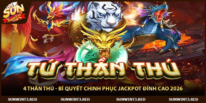 4 Thần Thú - Bí Quyết Chinh Phục Jackpot Đỉnh Cao 2026